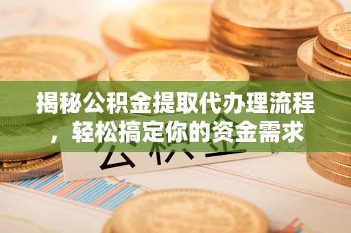 阜宁揭秘公积金提取代办理流程，轻松搞定你的资金需求