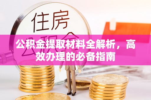 阜宁公积金提取材料全解析，高效办理的必备指南
