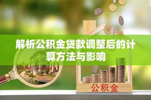 阜宁解析公积金贷款调整后的计算方法与影响