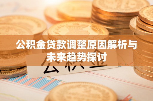 阜宁公积金贷款调整原因解析与未来趋势探讨