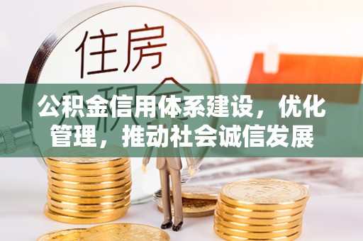阜宁公积金信用体系建设，优化管理，推动社会诚信发展
