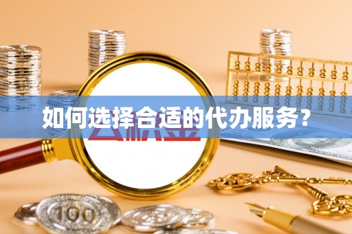 阜宁如何选择合适的代办服务？