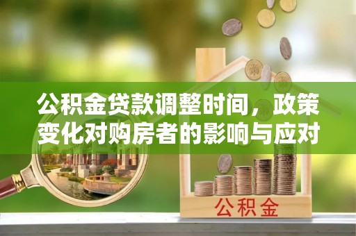 阜宁公积金贷款调整时间，政策变化对购房者的影响与应对策略
