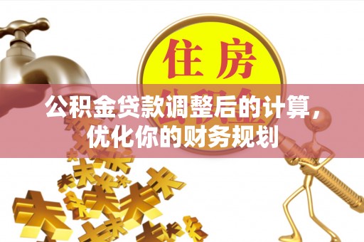 阜宁公积金贷款调整后的计算，优化你的财务规划