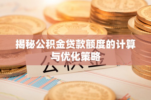 阜宁揭秘公积金贷款额度的计算与优化策略