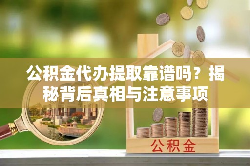 阜宁公积金代办提取靠谱吗？揭秘背后真相与注意事项