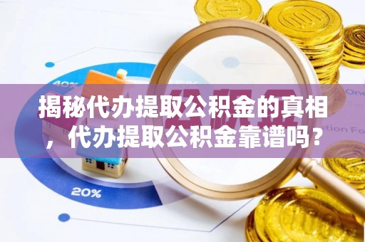 阜宁揭秘代办提取公积金的真相，代办提取公积金靠谱吗？
