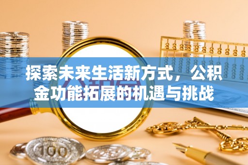 阜宁探索未来生活新方式，公积金功能拓展的机遇与挑战