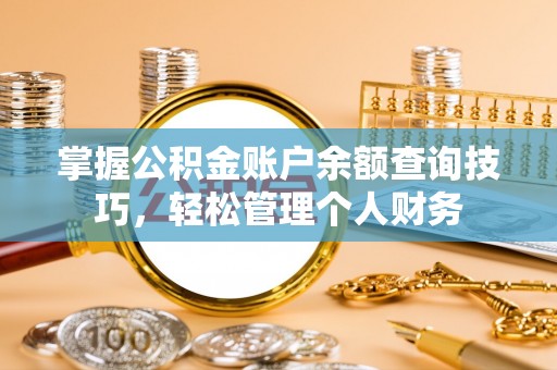 阜宁掌握公积金账户余额查询技巧，轻松管理个人财务