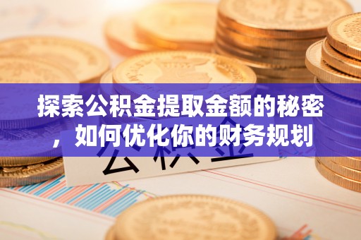 阜宁探索公积金提取金额的秘密，如何优化你的财务规划