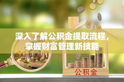 阜宁深入了解公积金提取流程，掌握财富管理新技能