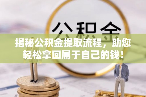 阜宁揭秘公积金提取流程，助您轻松拿回属于自己的钱！