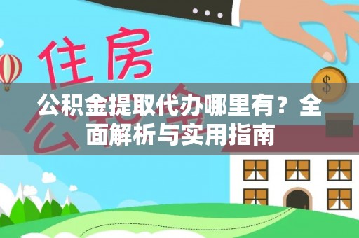 阜宁公积金提取代办哪里有？全面解析与实用指南