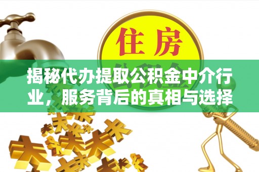 阜宁揭秘代办提取公积金中介行业，服务背后的真相与选择指南