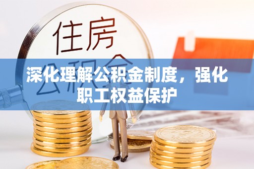 阜宁深化理解公积金制度，强化职工权益保护