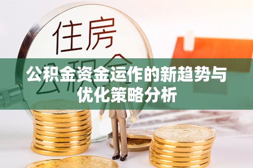 阜宁公积金资金运作的新趋势与优化策略分析