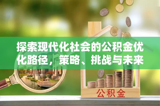 阜宁探索现代化社会的公积金优化路径，策略、挑战与未来展望