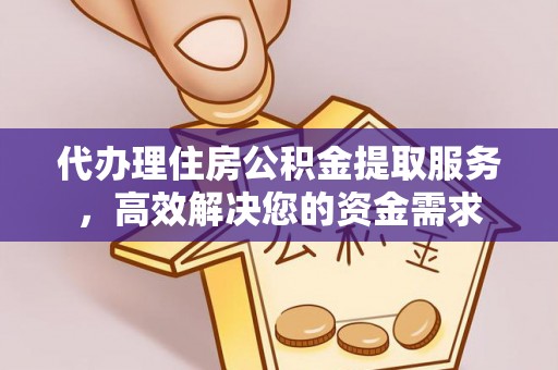 阜宁代办理住房公积金提取服务，高效解决您的资金需求