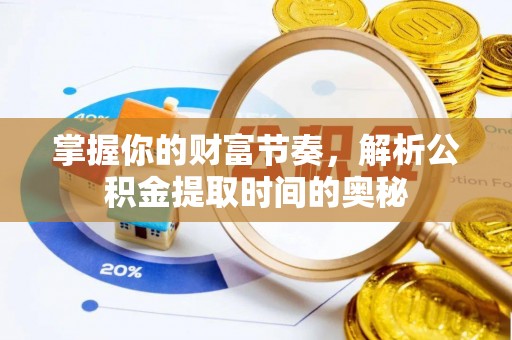 阜宁掌握你的财富节奏，解析公积金提取时间的奥秘