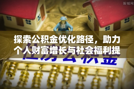 阜宁探索公积金优化路径，助力个人财富增长与社会福利提升