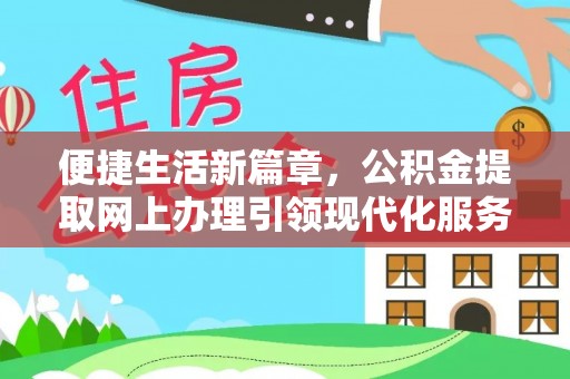 阜宁便捷生活新篇章，公积金提取网上办理引领现代化服务