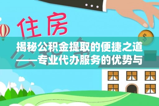 阜宁揭秘公积金提取的便捷之道——专业代办服务的优势与选择