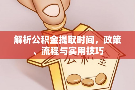 阜宁解析公积金提取时间，政策、流程与实用技巧