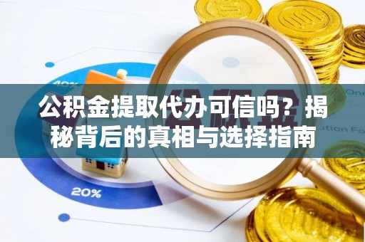 阜宁公积金提取代办可信吗？揭秘背后的真相与选择指南