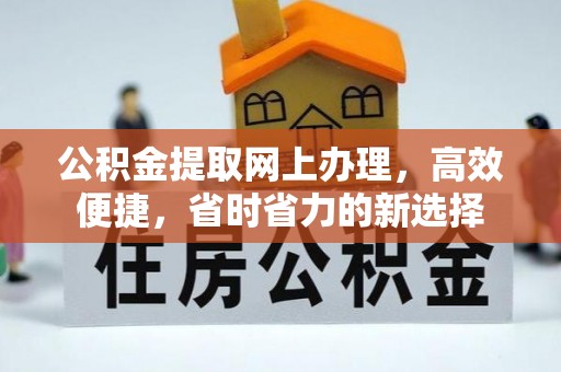 阜宁公积金提取网上办理，高效便捷，省时省力的新选择