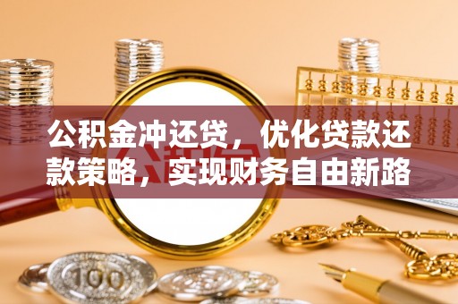 阜宁公积金冲还贷，优化贷款还款策略，实现财务自由新路径
