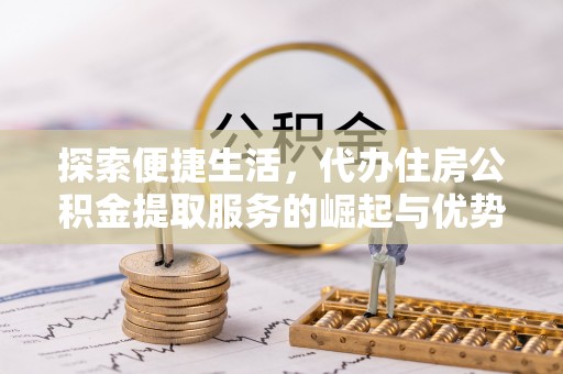 阜宁探索便捷生活，代办住房公积金提取服务的崛起与优势