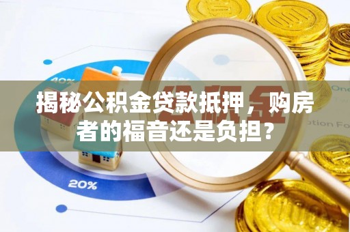 阜宁揭秘公积金贷款抵押，购房者的福音还是负担？