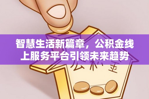 阜宁智慧生活新篇章，公积金线上服务平台引领未来趋势