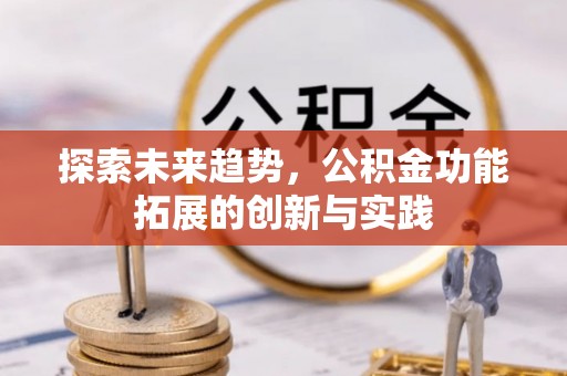 阜宁探索未来趋势，公积金功能拓展的创新与实践
