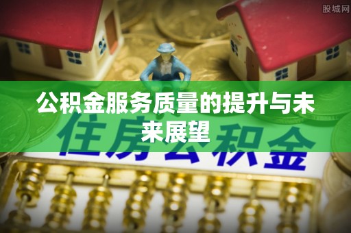 阜宁公积金服务质量的提升与未来展望