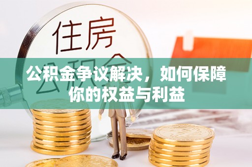 阜宁公积金争议解决，如何保障你的权益与利益