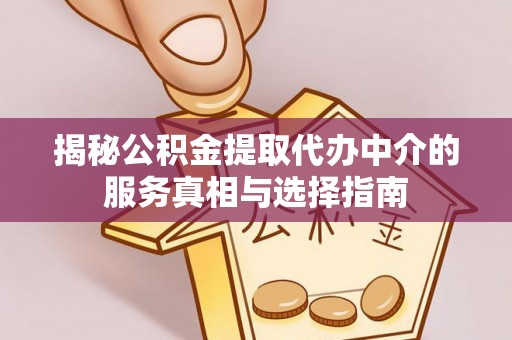 阜宁揭秘公积金提取代办中介的服务真相与选择指南