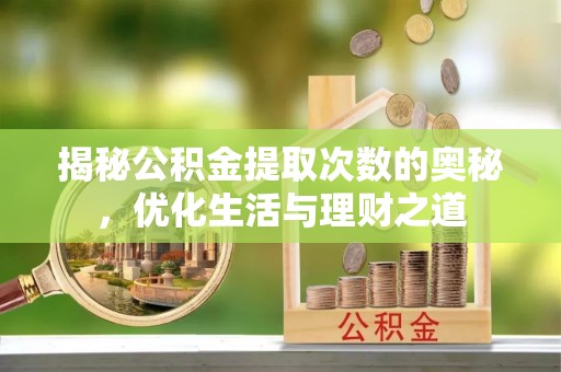 阜宁揭秘公积金提取次数的奥秘，优化生活与理财之道