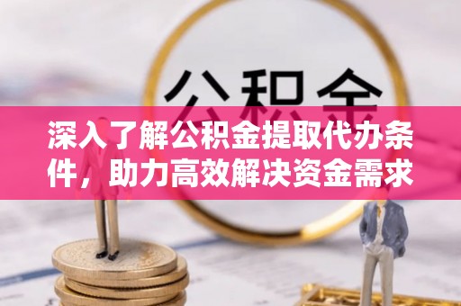 阜宁深入了解公积金提取代办条件，助力高效解决资金需求