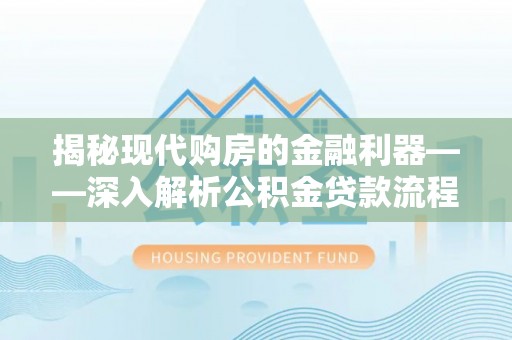阜宁揭秘现代购房的金融利器——深入解析公积金贷款流程