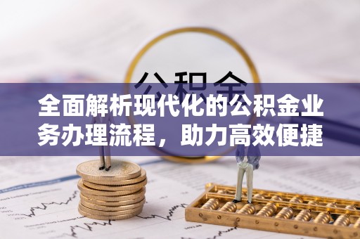 阜宁全面解析现代化的公积金业务办理流程，助力高效便捷生活