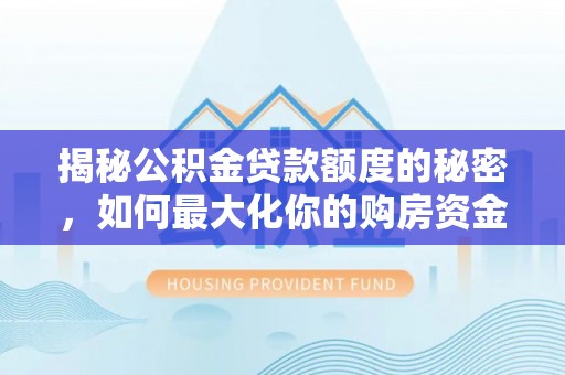 阜宁揭秘公积金贷款额度的秘密，如何最大化你的购房资金