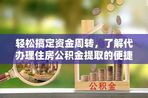 阜宁轻松搞定资金周转，了解代办理住房公积金提取的便捷之道