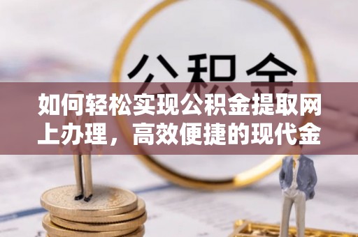 阜宁如何轻松实现公积金提取网上办理，高效便捷的现代金融服务