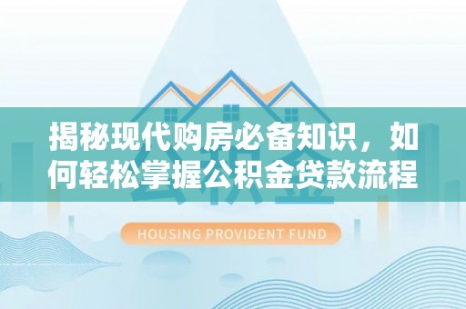 阜宁揭秘现代购房必备知识，如何轻松掌握公积金贷款流程
