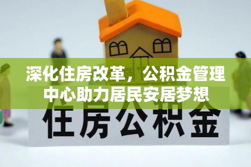 阜宁深化住房改革，公积金管理中心助力居民安居梦想