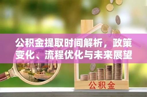 阜宁公积金提取时间解析，政策变化、流程优化与未来展望