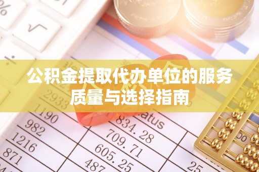 阜宁公积金提取代办单位的服务质量与选择指南