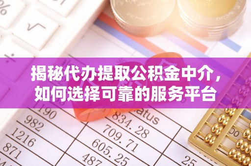 阜宁揭秘代办提取公积金中介，如何选择可靠的服务平台