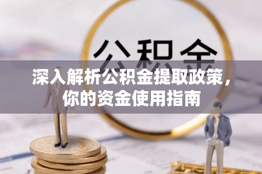 阜宁深入解析公积金提取政策，你的资金使用指南